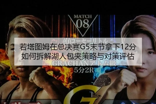 若塔图姆在总决赛G5末节拿下12分 如何拆解湖人包夹策略与对策评估